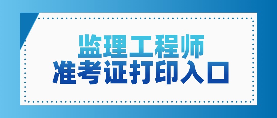 全国2025年监理工程师准考证打印时间和打印入口汇总