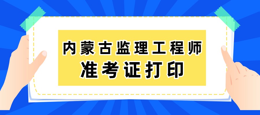 内蒙古2025年监理工程师准考证的打印时间为5月12日-5月16日