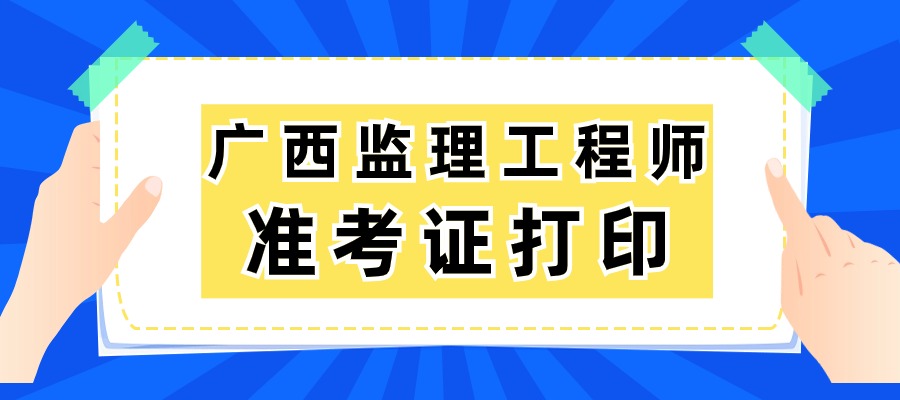 广西2025年监理工程师准考证打印时间及网站