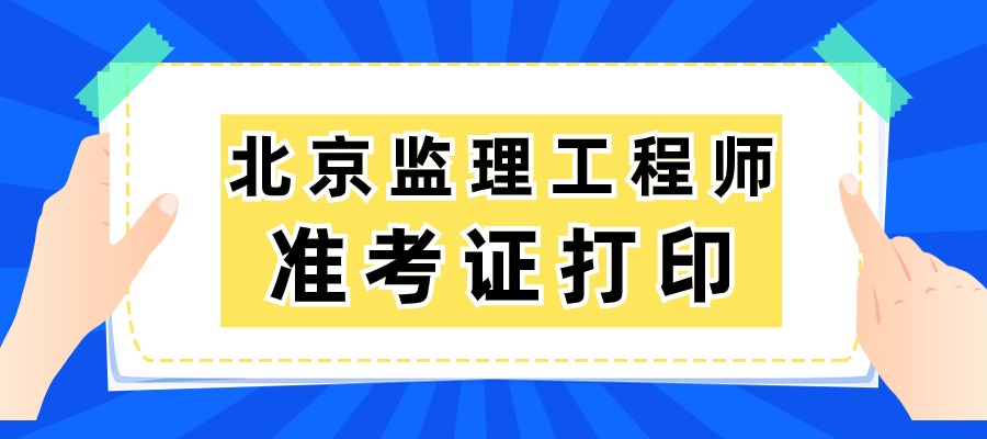 北京2025年监理工程师准考证打印时间及流程