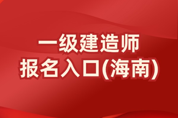 2025年海南省一建报名时间公布：6月13日-23日报名