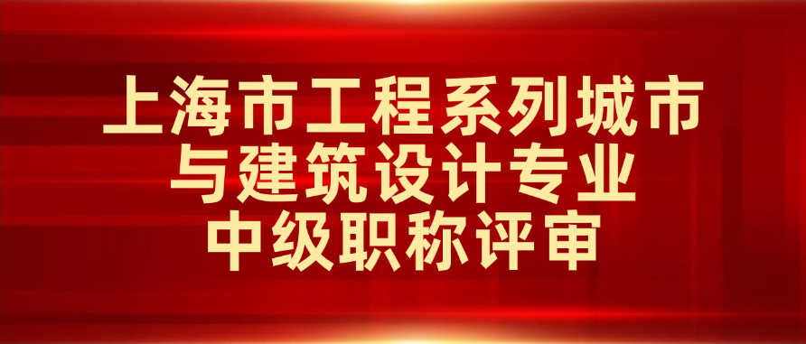 关于2025年度上海市住房和城乡建设管理委员会工程系列城市与建筑设计专业中级职称评审