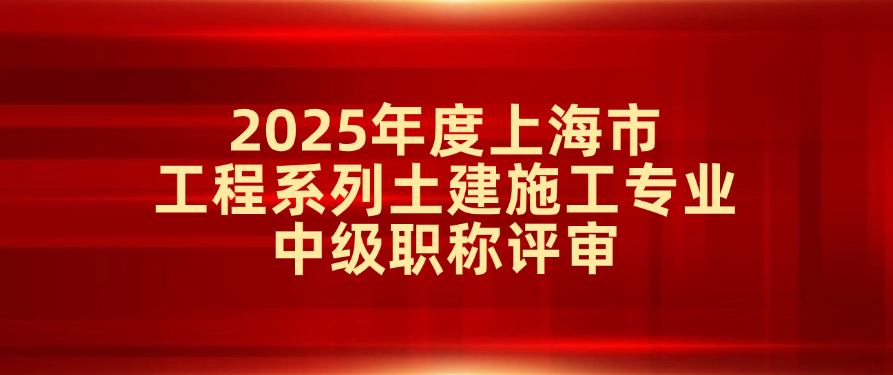 关于2025年度上海市住房和城乡建设管理委员会工程系列土建施工专业中级职称评审