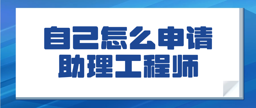 自己怎么申请助理工程师