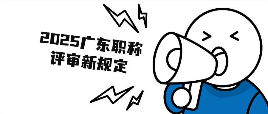 2025广东职称评审新规定（条件、材料及流程）