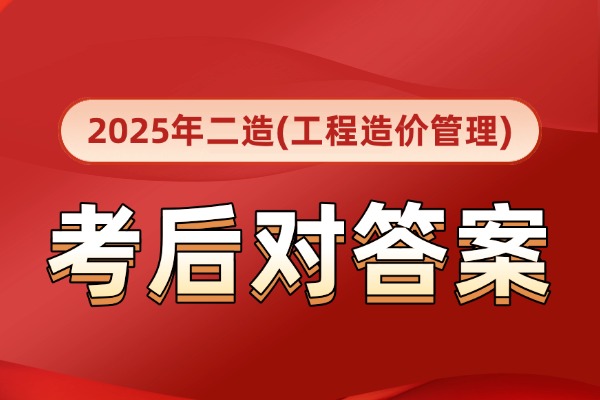 广东省2025年二造《建设工程造价管理基础知识》真题答案及解析
