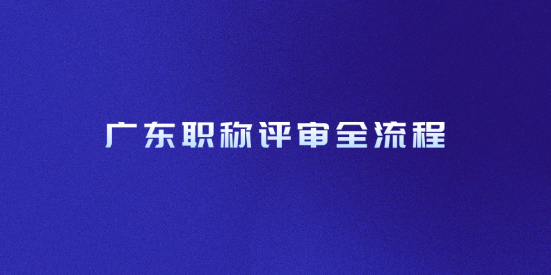 广东职称评审全流程，这次稳了！