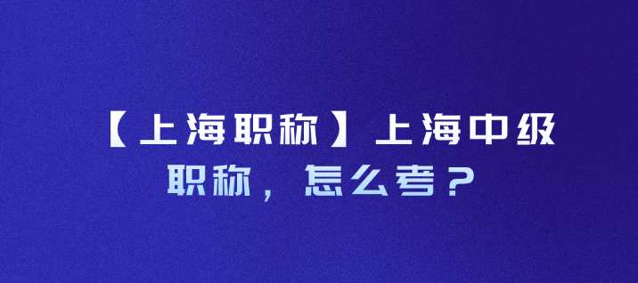 【上海职称】上海中级职称，怎么考？