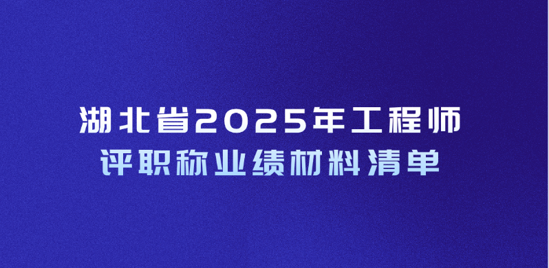 湖北省2025年工程师评职称业绩材料清单