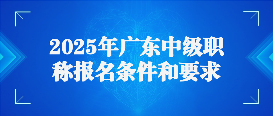 2025年广东中级职称报名条件和要求