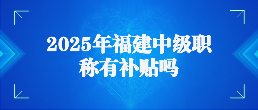 2025年福建中级职称有补贴吗
