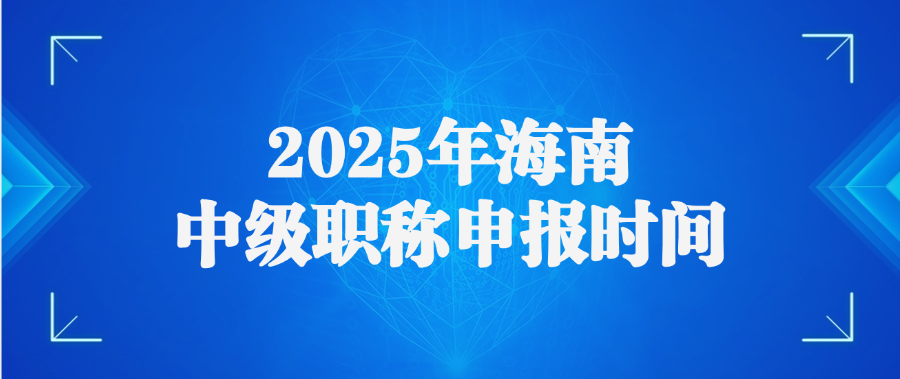 2025年海南中级职称申报时间