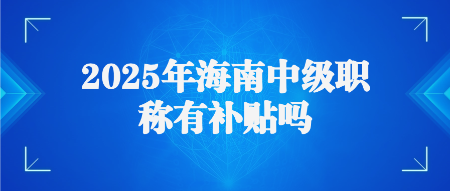 2025年海南中级职称有补贴吗