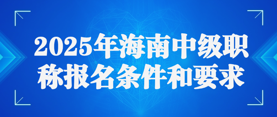 2025年海南中级职称报名条件和要求