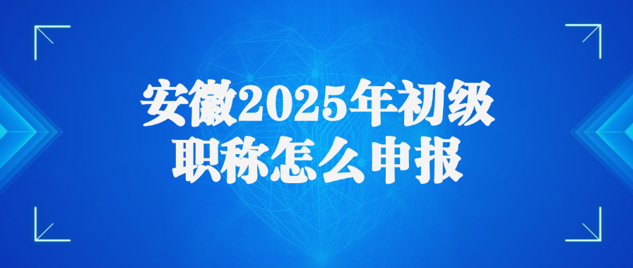 安徽2025年初级职称怎么申报