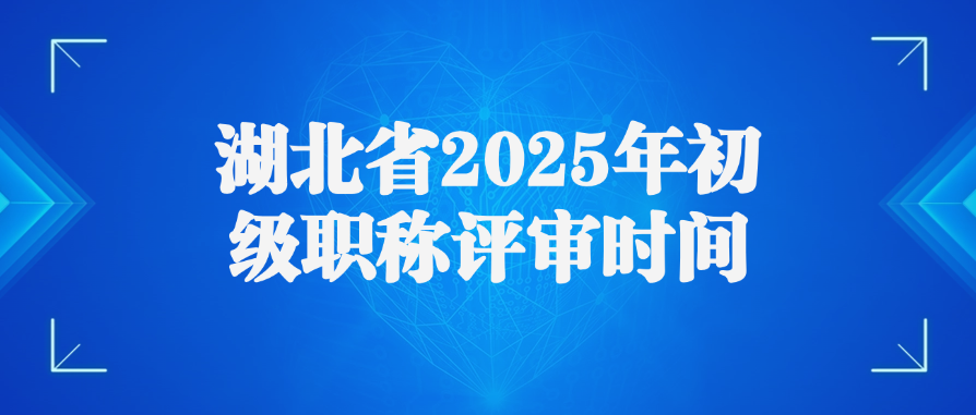 湖北省2025年初级职称评审时间