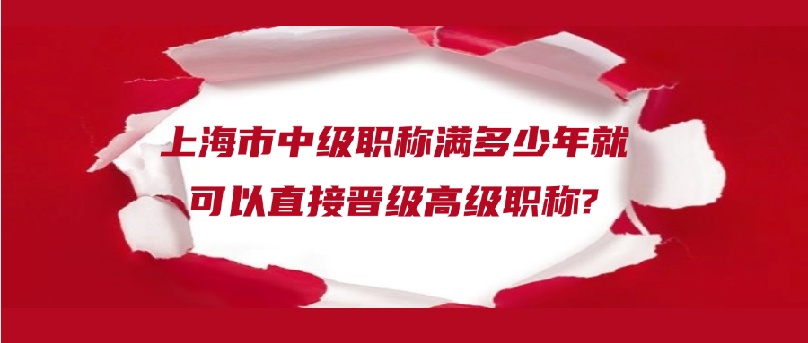 上海市中级职称满多少年就可以直接晋级高级职称?