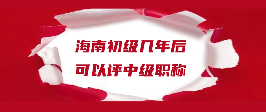 海南省初级几年后可以评中级职称