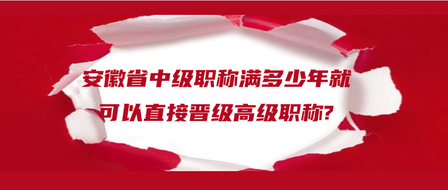 安徽省中级职称满多少年就可以直接晋级高级职称?