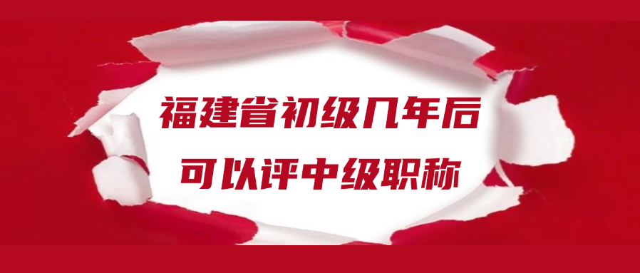 福建省初级几年后可以评中级职称