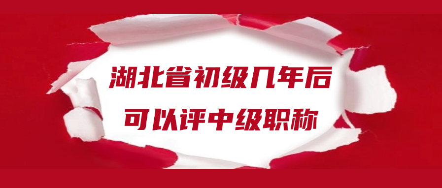 湖北省初级几年后可以评中级职称