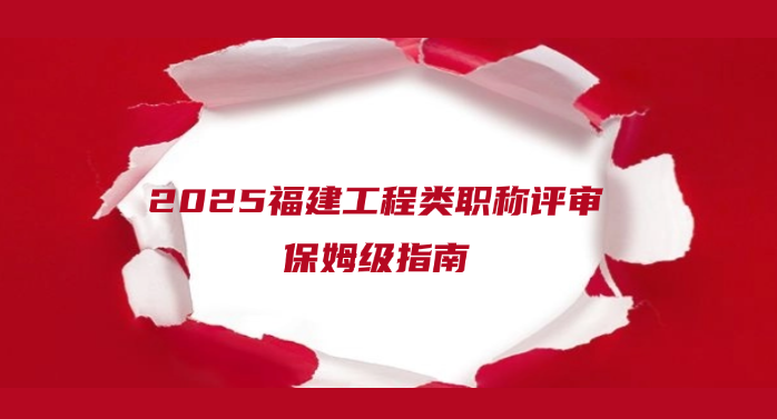 2025福建工程类职称评审 | 保姆级指南