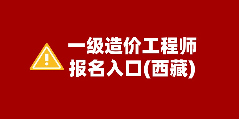 西藏2025年一级造价师考试报名时间已公布！6月29日-7月8日报名