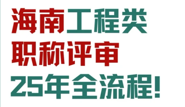海南工程类职称评审25年全流程！