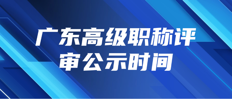 广东高级职称评审公示时间是什么时候