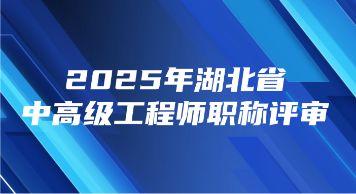 2025年湖北省中高级工程师职称评审时间节点公布！