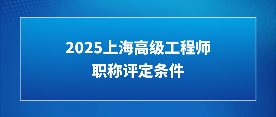 2025上海高级工程师职称评定条件