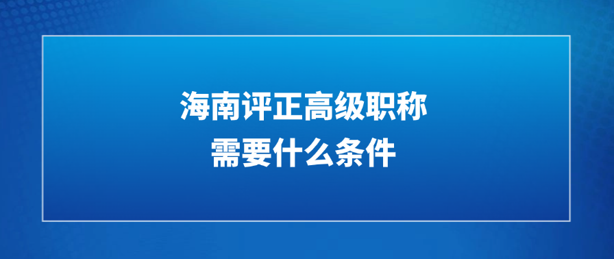 海南评正高级职称需要什么条件