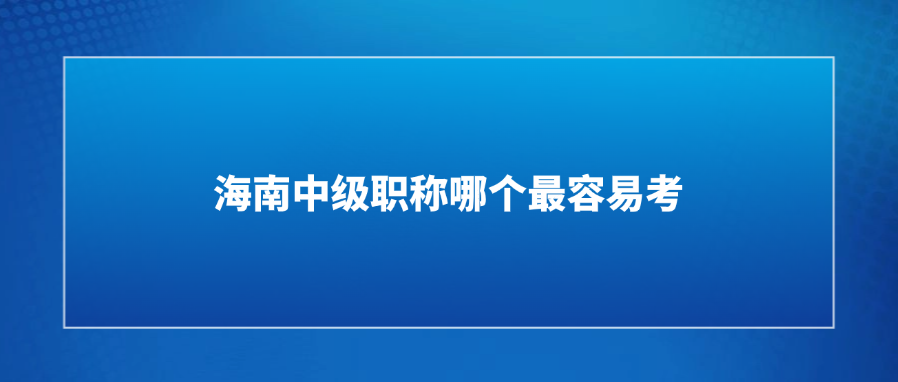 海南中级职称哪个最容易考