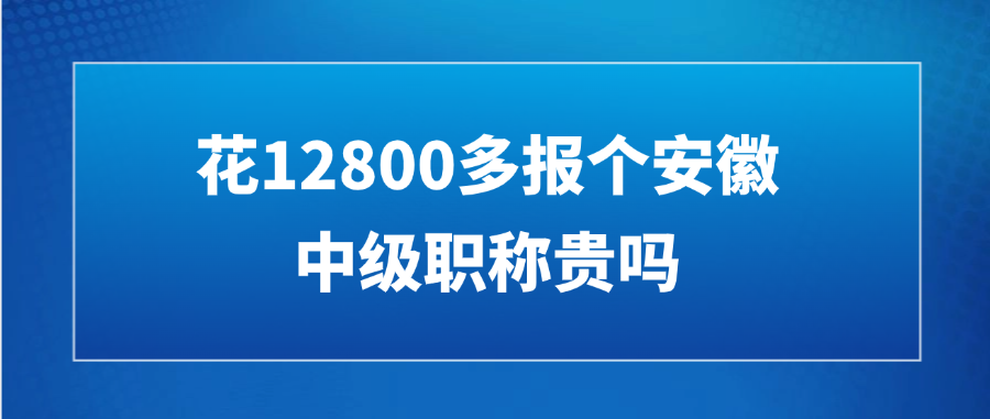花12800多报个安徽中级职称贵吗