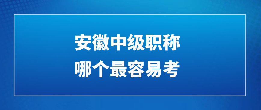 安徽中级职称哪个最容易考