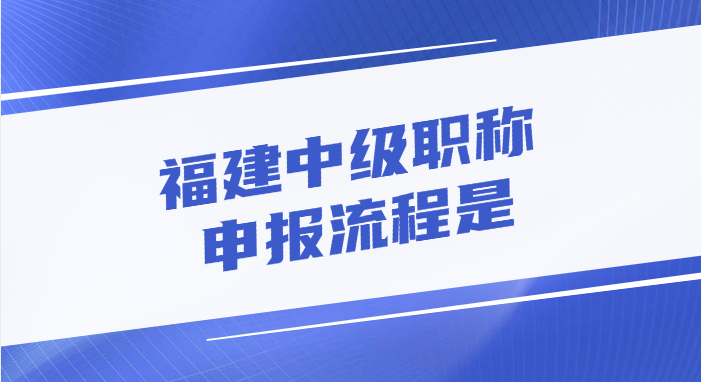 福建中级职称的申报流程是怎样的