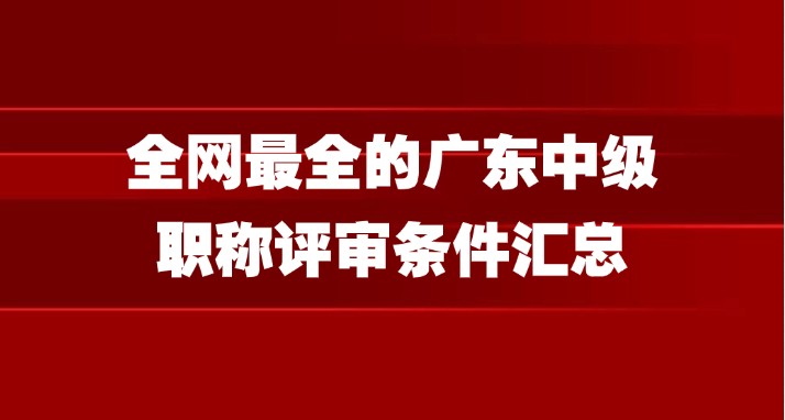 全网最全的广东中级职称评审条件汇总