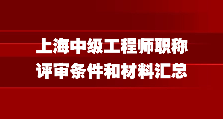 上海中级工程师职称评审条件和材料汇总