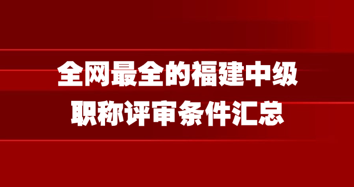 全网最全的福建中级职称评审条件汇总