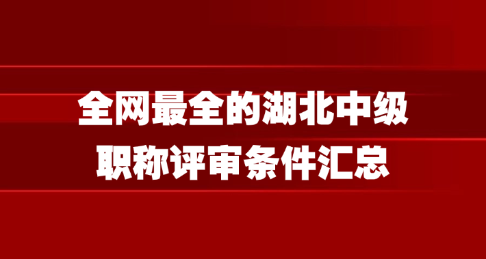全网最全的湖北中级职称评审条件汇总