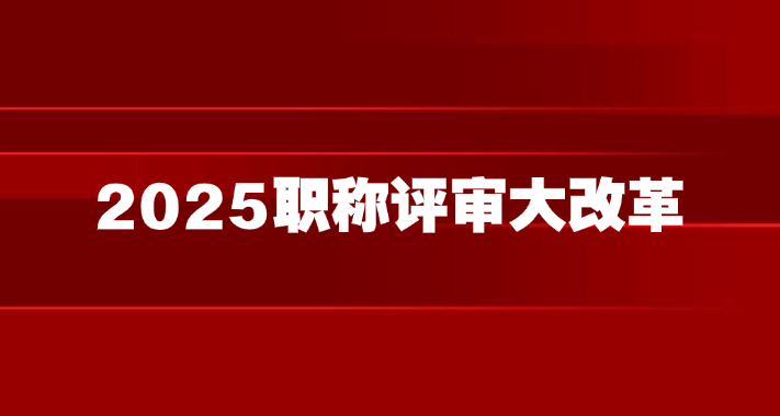 2025职称评审大改革！