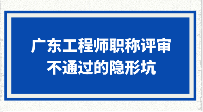 广东工程师职称评审不通过的6个隐形坑
