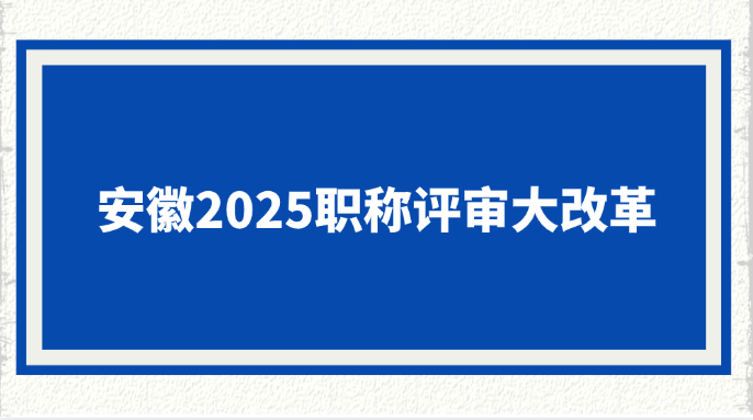 安徽2025职称评审大改革!