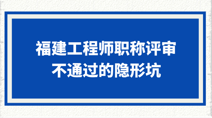 福建工程师职称评审不通过的5个隐形坑