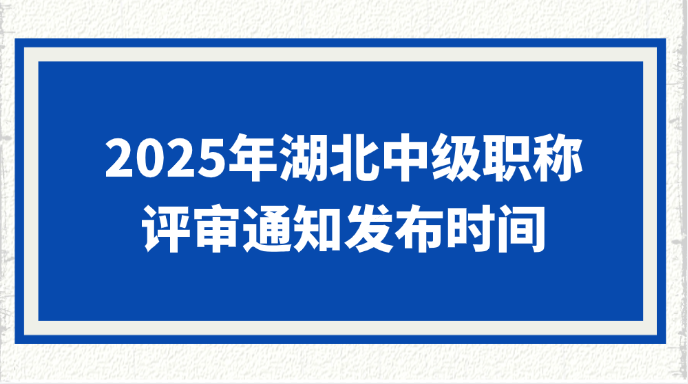 2025年湖北中级职称评审通知什么时候发布?