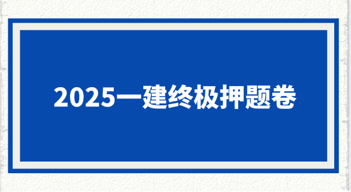 2025一建终极押题卷！命中率85%考生抢购中