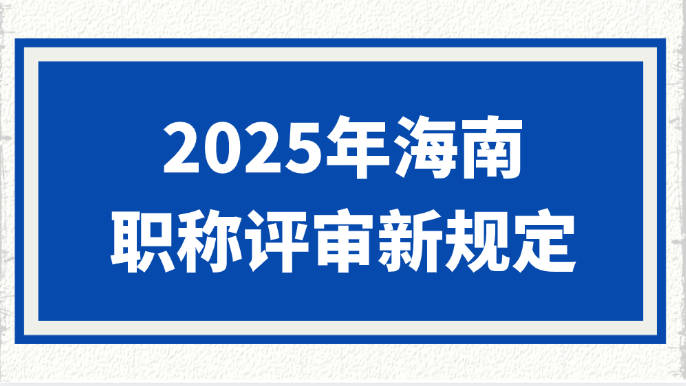 2025年海南职称评审新规定
