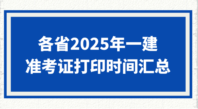 各省2025年一级建造师准考证打印时间汇总
