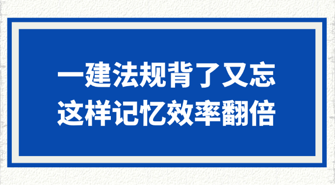一建法规背了又忘？这样记忆效率翻倍！