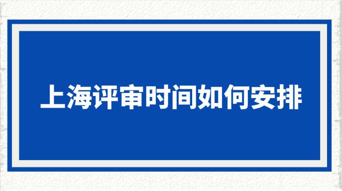 上海评审时间如何安排